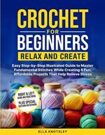 Crochet For Beginners-Relax And Create: (Full Color) Easy Step-by-Step Illustrated Guide to Master Fundamental Stitches While Creating 6 Fun, Affordable Projects That Help Relieve Stress