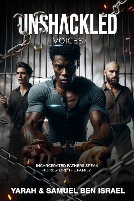 Unshackled Voices: Incarcerated Fathers Speak to Restore the Family - Samuel Ben Israel,Yarah Ben Israel - cover