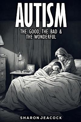 Autism: The Good The Bad & The Wonderful - Sharon Jeacock - cover
