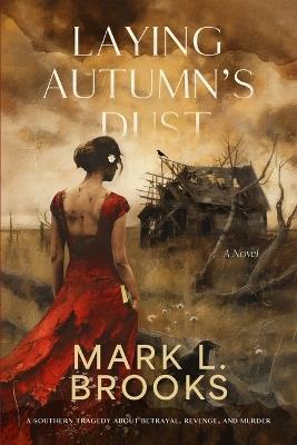 Laying Autumn's Dust: A Southern Tragedy About Betrayal, Revenge, and Murder: A Southern Tragedy About - Mark L Brooks - cover