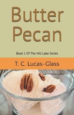 Butter Pecan: Book 1 Of The Hill Lake Series - T C Lucas-Glass - cover