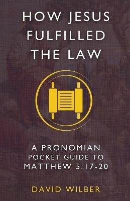 How Jesus Fulfilled the Law: A Pronomian Pocket Guide to Matthew 5:17-20 - David Wilber - cover