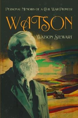 Watson: Personal Memoirs of a Civil War Pioneer - Watson Stewart,Jeff Sloan - cover