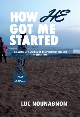 How He Got Me Started: Amazing Life Stories Of The Power Of God Like In Bible Times - Luc Nounagnon - cover