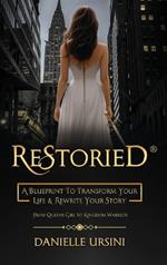 ReStoried(R): A Blueprint To Transform Your Life & Rewrite Your Story