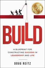 BUILD: A Blueprint for Constructing Success in Leadership and Life