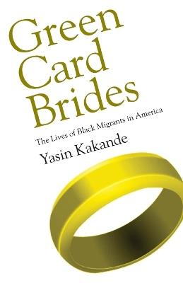 Green Card Brides: The Lives of Black Migrants in America - Yasin Kakande - cover