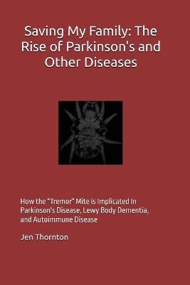 Saving My Family: The Rise of Parkinson's and Other Diseases: How The "Tremor" Mite is Implicated in Parkinson's, Lewy Body Dementia, and Autoimmune Disease - Jen Thornton - cover