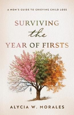 Surviving the Year of Firsts: A Mom's Guide to Grieving Child Loss - Alycia Morales - cover