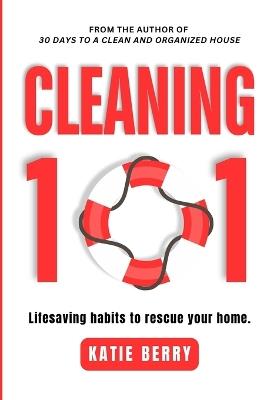 Cleaning 101: Lifesaving Habits to Rescue Your Home - Katie Berry - cover