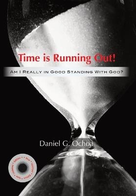 Time is Running Out!: Am I Really in Good Standing with God? - Daniel G Ochoa - cover