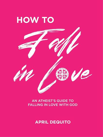 How to fall in Love: An Atheist's Guide to Falling in Love with God - April Dequito - ebook