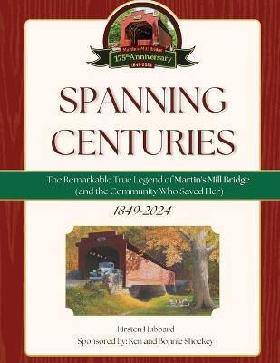 Spanning Centuries: The Remarkable True Legend of Martin's Mill Bridge (and the Community Who Saved Her) - Kirsten Hubbard - cover