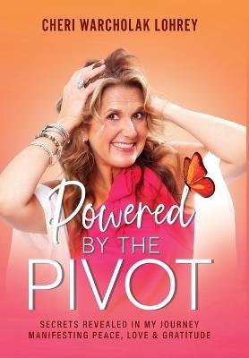 Powered by the Pivot: Secrets Revealed in My Journey Manifesting Peace, Love, and Gratitude - Cheri Warcholak Lohrey - cover