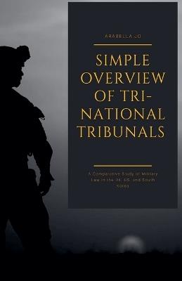 Tri-National Tribunals: A Comparative Study of Military Law in the UK, US, and South Korea - Arabella Jo - cover