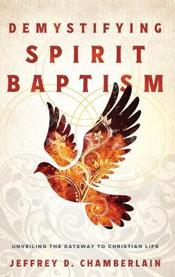 Demystifying Spirit Baptism: Unveiling the Gateway to Christian Life - Jeffrey D Chamberlain - cover