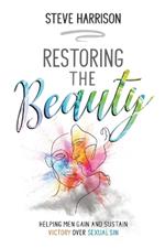 Restoring the Beauty: Helping Men Gain and Sustain Victory Over Sexual Sin