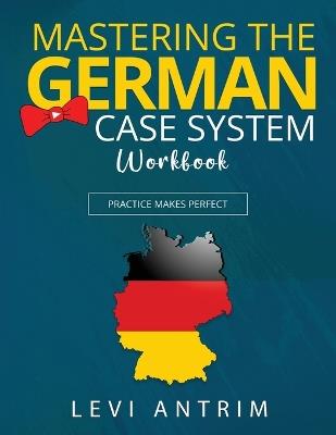 Mastering the German Case System Workbook: Practice Makes Perfect - Levi Antrim - cover