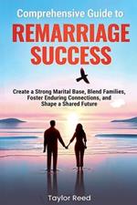 Comprehensive Guide to Remarriage Success: Create a Strong Marital Base, Blend Families, Foster Enduring Connections, and Shape a Shared Future