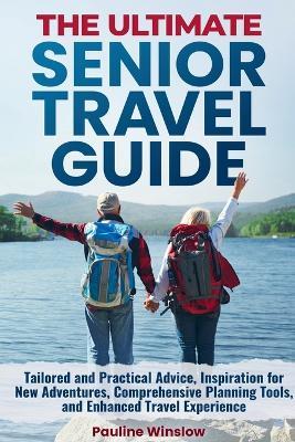 The Ultimate Senior Travel Guide: Tailored and Practical Advice, Inspiration for New Adventures, Comprehensive Planning Tools, and Enhanced Travel Experience - Pauline Winslow - cover