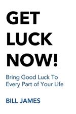 Get Luck Now!: Bring Good Luck To Every Part of Your Life