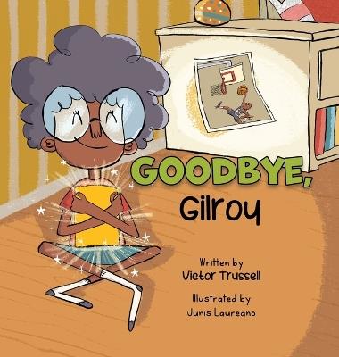 Goodbye, Gilroy: A Children's Book About Embracing Change - Victor Trussell - cover