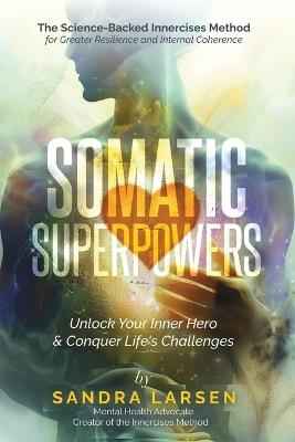 SOMATIC SUPERPOWERS Unlock Your Inner Hereo & Conquer Life's Challenges: The Science-Backed Innercises Method for Greater Resilience and Internal Coherence - Sandra Larsen - cover