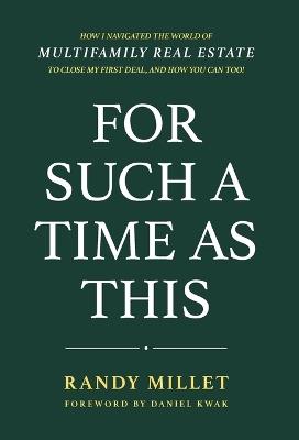 For Such A Time As This: How I Navigated the World of Multifamily Real Estate to Close My First Deal, and You Can Too! - Randy J Millet - cover