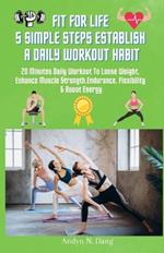 Fit for Life 5 Simple Steps Establish a Daily Workout Habit: 20 Minutes Daily Workout to Lose Weight, Enhances Muscle strength, Endurance, Flexibility, & Boost Energy