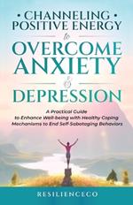 Channeling Positive Energy to Overcome Anxiety and Depression: A Practical Guide to Enhance Well-being with Healthy Coping Mechanisms to End Self-Sabotaging Behaviors.